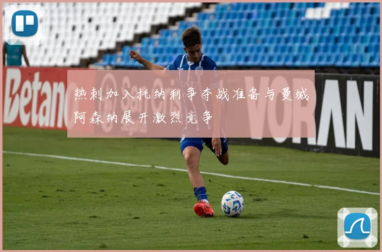 热刺加入托纳利争夺战准备与曼城阿森纳展开激烈竞争