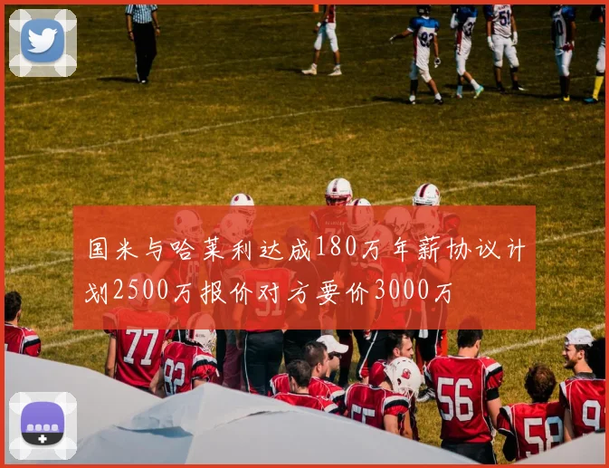 国米与哈莱利达成180万年薪协议计划2500万报价对方要价3000万