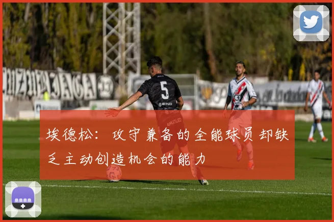 埃德松：攻守兼备的全能球员却缺乏主动创造机会的能力