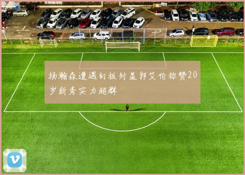 杨瀚森遭遇钉板封盖郭艾伦称赞20岁新秀实力超群